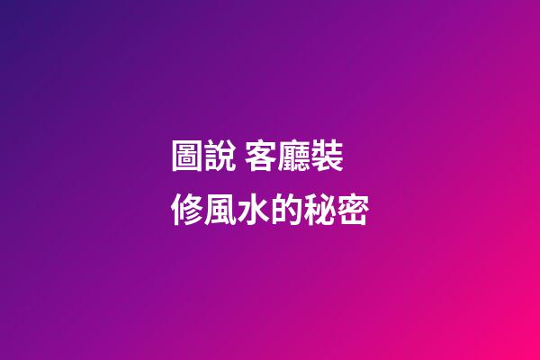 圖說 客廳裝修風水的秘密